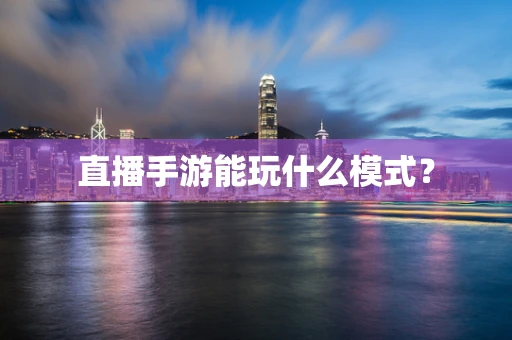 直播手游能玩什么模式？