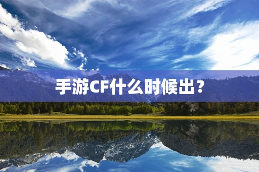 手游CF什么时候出？