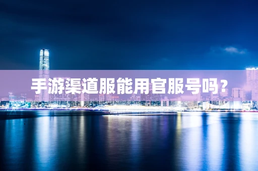 手游渠道服能用官服号吗？