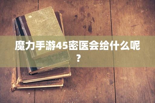 魔力手游45密医会给什么呢？