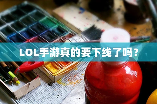 LOL手游真的要下线了吗？