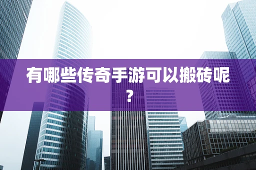 有哪些传奇手游可以搬砖呢？