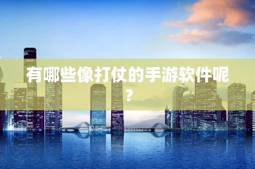 有哪些像打仗的手游软件呢？