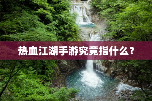 热血江湖手游究竟指什么？
