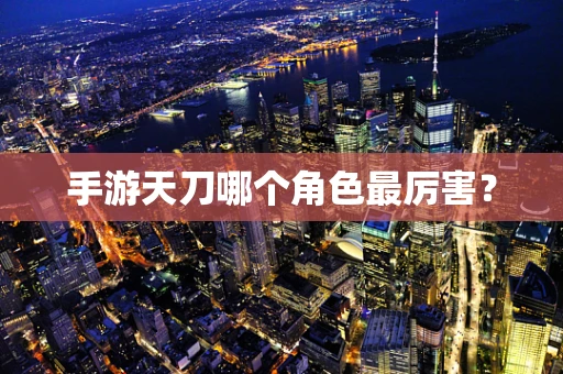 手游天刀哪个角色最厉害？