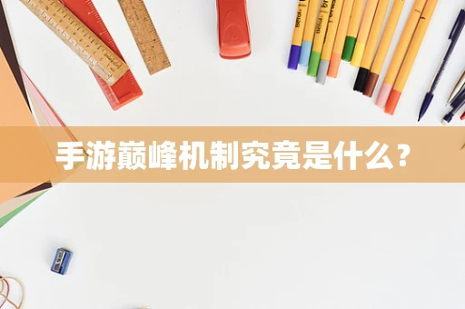 手游巅峰机制究竟是什么？