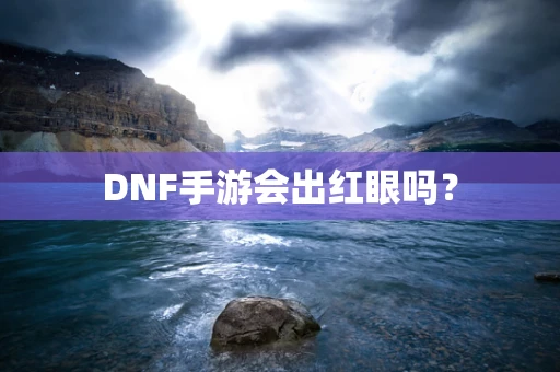 DNF手游会出红眼吗？