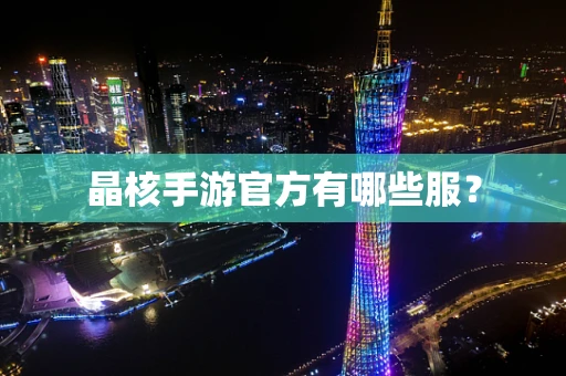 晶核手游官方有哪些服？