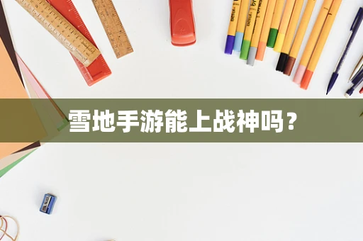雪地手游能上战神吗？