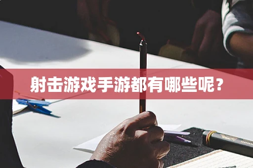 射击游戏手游都有哪些呢？