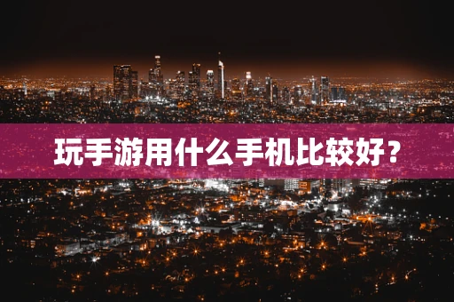 玩手游用什么手机比较好？