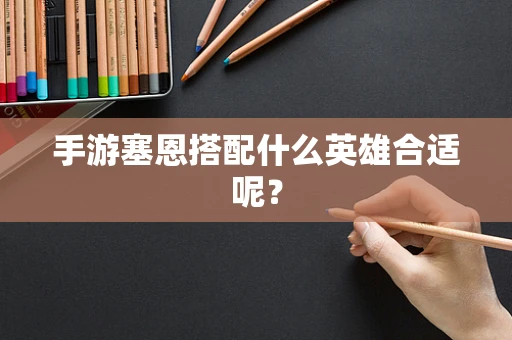手游塞恩搭配什么英雄合适呢？