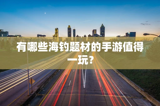 有哪些海钓题材的手游值得一玩？