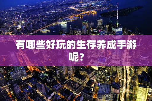 有哪些好玩的生存养成手游呢？