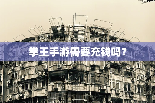 拳王手游需要充钱吗？