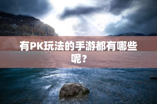 有PK玩法的手游都有哪些呢？