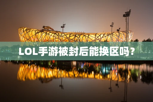 LOL手游被封后能换区吗？