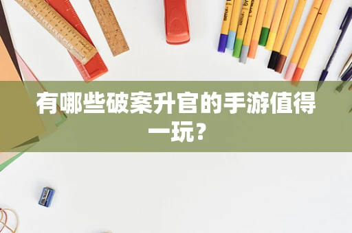 有哪些破案升官的手游值得一玩？