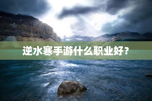 逆水寒手游什么职业好？