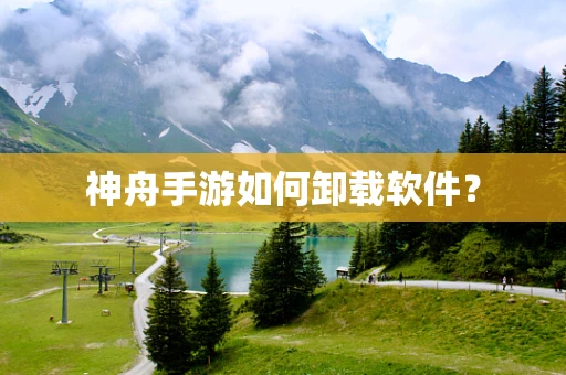 神舟手游如何卸载软件？