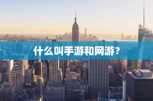 什么叫手游和网游？