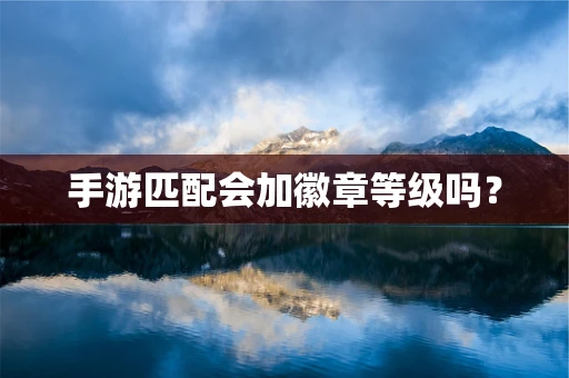 手游匹配会加徽章等级吗？