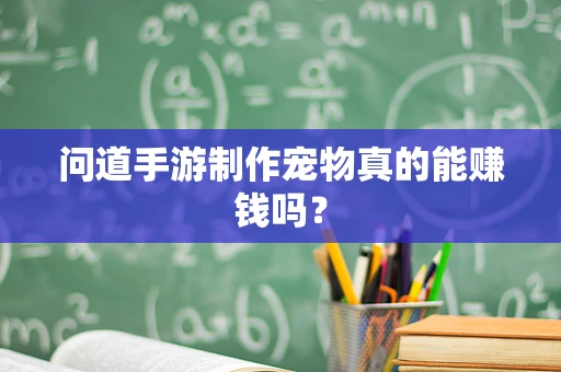 问道手游制作宠物真的能赚钱吗？