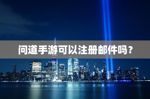 问道手游可以注册邮件吗？