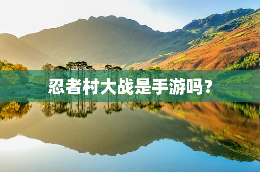 忍者村大战是手游吗？