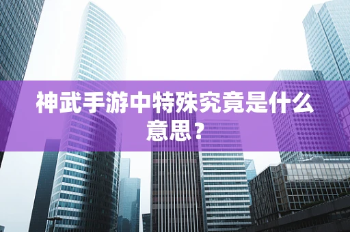 神武手游中特殊究竟是什么意思？