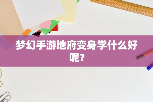 梦幻手游地府变身学什么好呢？