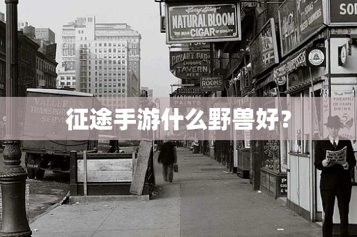 征途手游什么野兽好？