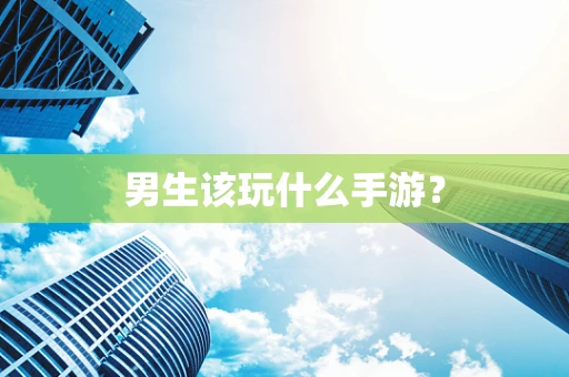 男生该玩什么手游？