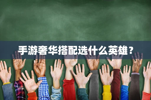 手游奢华搭配选什么英雄？