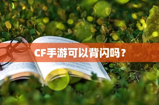 CF手游可以背闪吗？