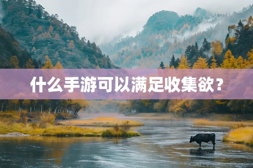 什么手游可以满足收集欲？