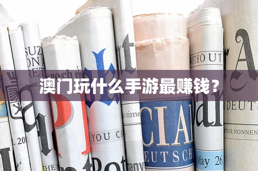 澳门玩什么手游最赚钱？