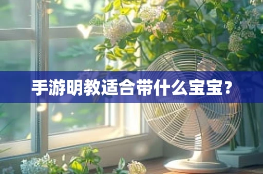 手游明教适合带什么宝宝？