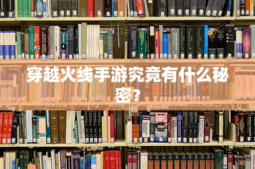 穿越火线手游究竟有什么秘密？