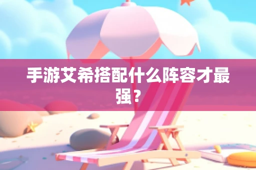 手游艾希搭配什么阵容才最强？