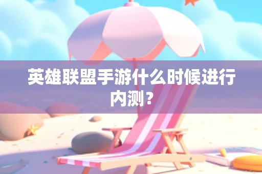 英雄联盟手游什么时候进行内测？
