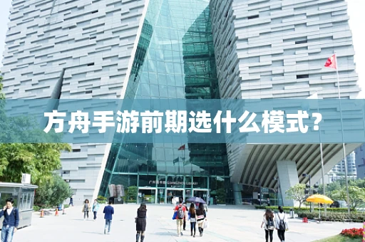 方舟手游前期选什么模式？