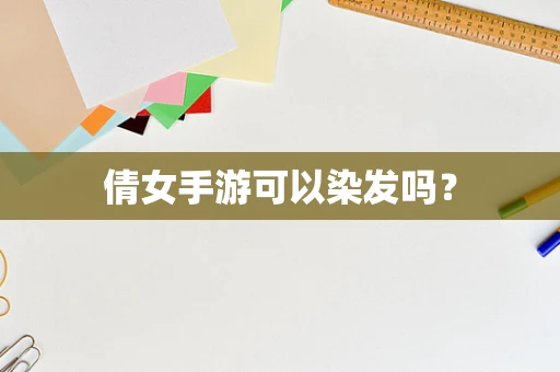 倩女手游可以染发吗？