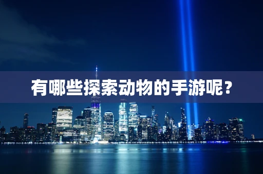 有哪些探索动物的手游呢？