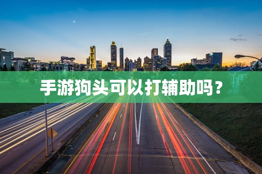 手游狗头可以打辅助吗？