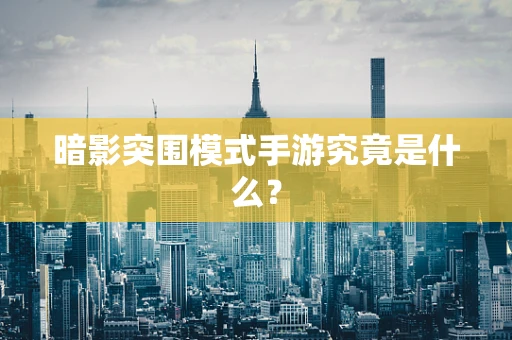 暗影突围模式手游究竟是什么？