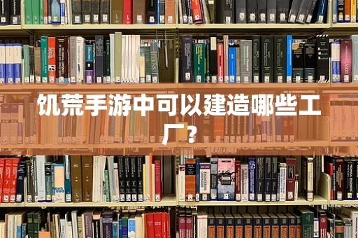 饥荒手游中可以建造哪些工厂？