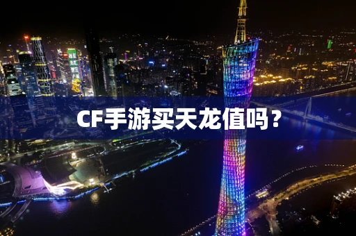 CF手游买天龙值吗？