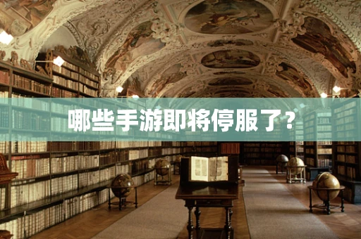 哪些手游即将停服了？