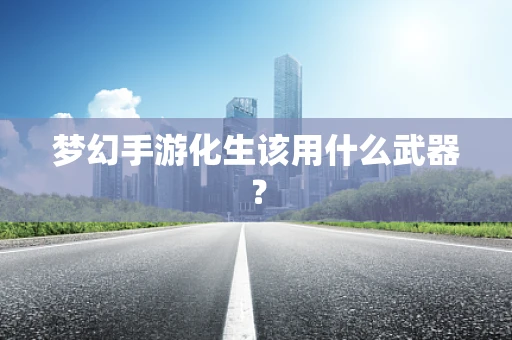 梦幻手游化生该用什么武器？